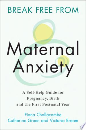 Break Free from Maternal Anxiety: A Self-Help Guide for Pregnancy, Birth and the First Postnatal Year