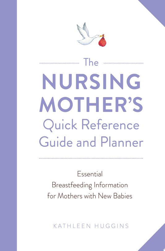 The Nursing Mother’s Quick Reference Guide and Planner: Essential Breastfeeding Information for Mothers with New Babies