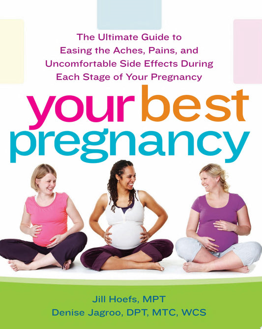 Your Best Pregnancy: The Ultimate Guide to Easing the Aches, Pains, and Uncomfortable Side Effects During Each Stage of Your Pregnancy